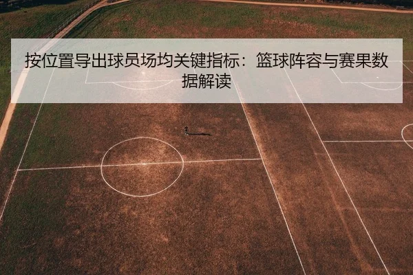 按位置导出球员场均关键指标：篮球阵容与赛果数据解读
