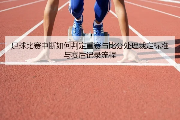足球比赛中断如何判定重赛与比分处理裁定标准与赛后记录流程